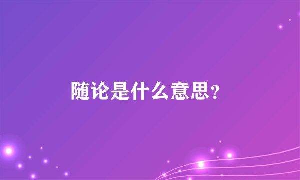 随论是什么意思？