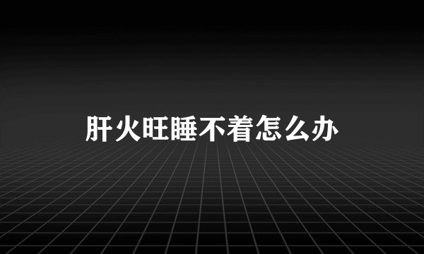 肝火旺睡不着怎么办