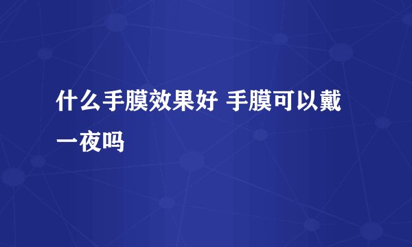 什么手膜效果好 手膜可以戴一夜吗