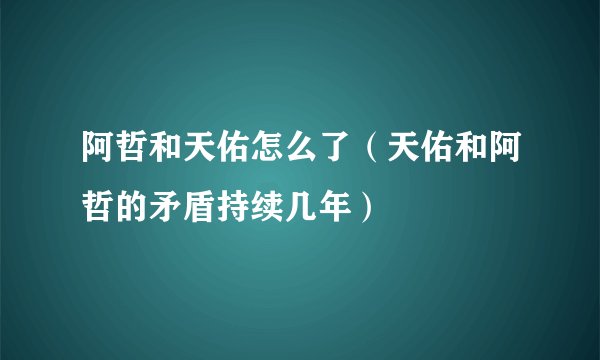阿哲和天佑怎么了（天佑和阿哲的矛盾持续几年）