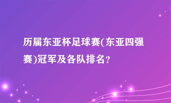 历届东亚杯足球赛(东亚四强赛)冠军及各队排名?