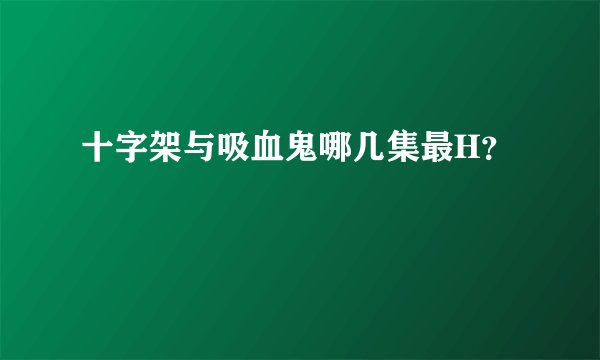 十字架与吸血鬼哪几集最H？
