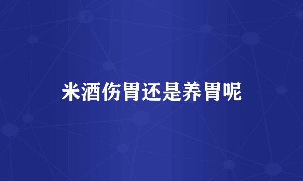 米酒伤胃还是养胃呢