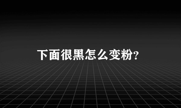 下面很黑怎么变粉？