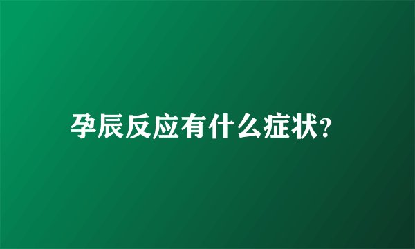 孕辰反应有什么症状?