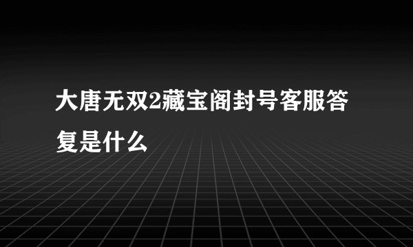 大唐无双2藏宝阁封号客服答复是什么
