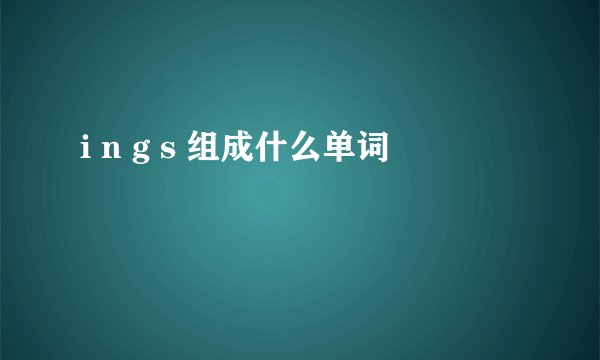 i n g s 组成什么单词