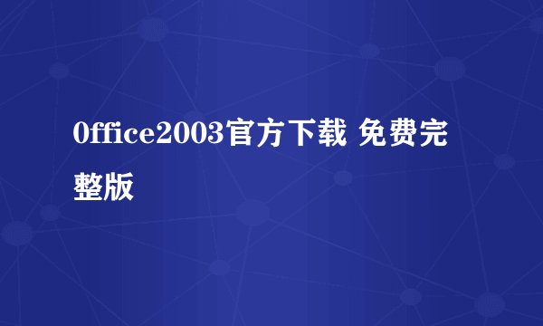 0ffice2003官方下载 免费完整版