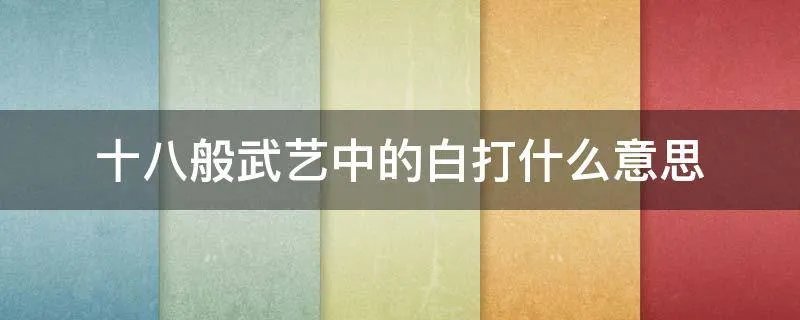 十八般武艺中的白打什么意思