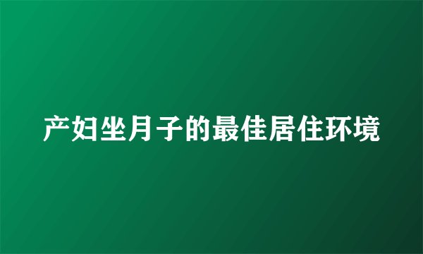 产妇坐月子的最佳居住环境