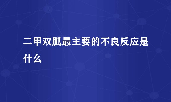 二甲双胍最主要的不良反应是什么