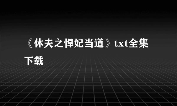 《休夫之悍妃当道》txt全集下载