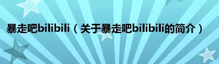 暴走吧bilibili(关于暴走吧bilibili的简介)