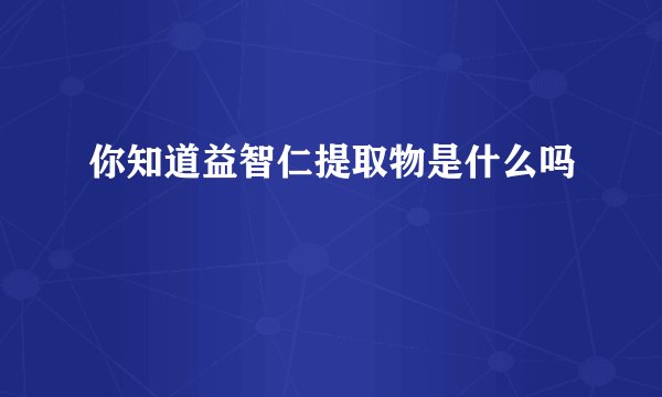 你知道益智仁提取物是什么吗