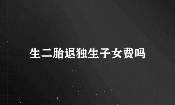 生二胎退独生子女费吗