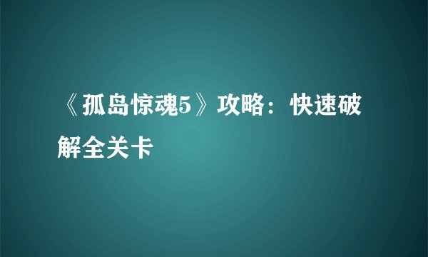 《孤岛惊魂5》攻略：快速破解全关卡