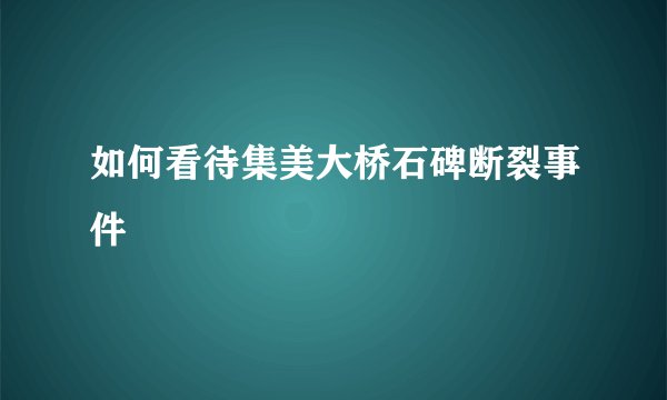 如何看待集美大桥石碑断裂事件
