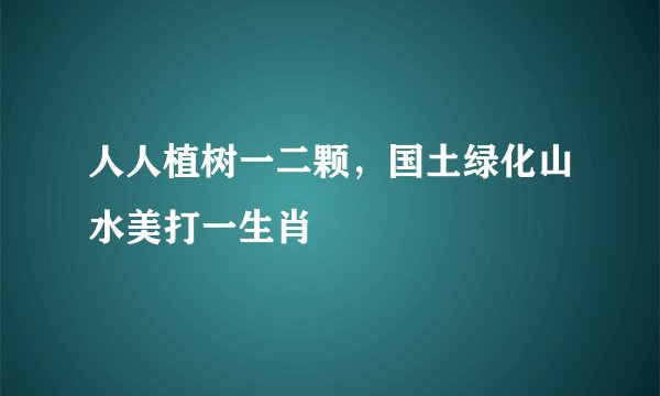 人人植树一二颗，国土绿化山水美打一生肖