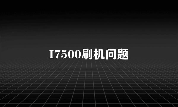 I7500刷机问题