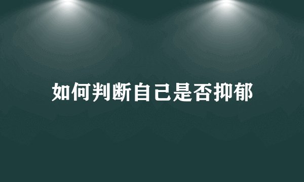 如何判断自己是否抑郁