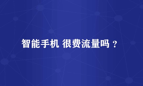 智能手机 很费流量吗 ？