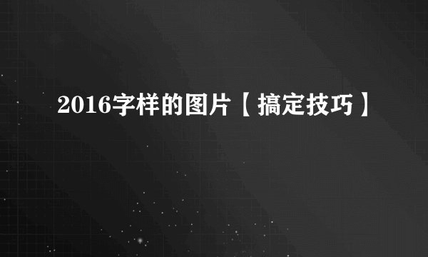 2016字样的图片【搞定技巧】