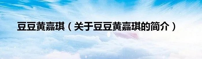 豆豆黄嘉琪（关于豆豆黄嘉琪的简介）