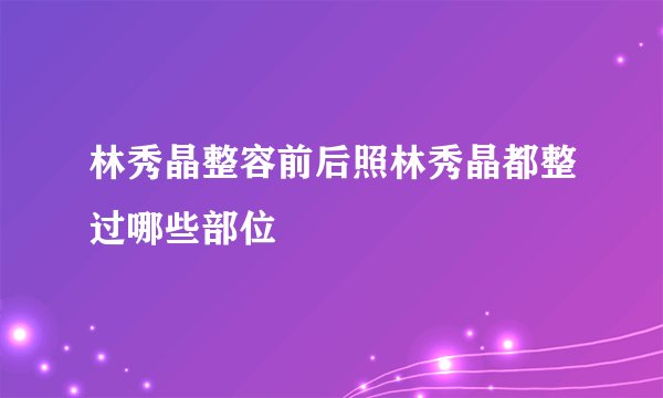 林秀晶整容前后照林秀晶都整过哪些部位