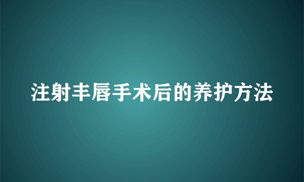 注射丰唇手术后的养护方法