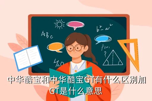 华晨酷宝gt，中华酷宝和中华酷宝GT有什么区别加GT是什么意思