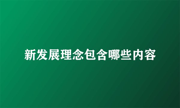 新发展理念包含哪些内容