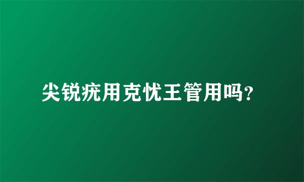 尖锐疣用克忧王管用吗？