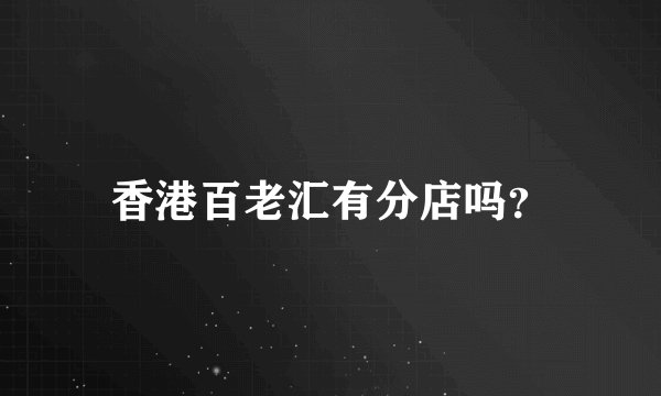 香港百老汇有分店吗？