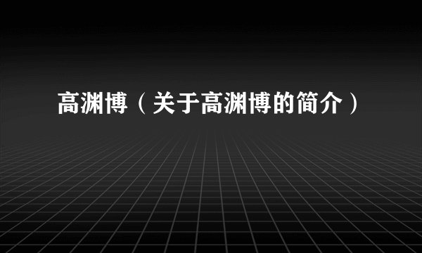 高渊博(关于高渊博的简介)