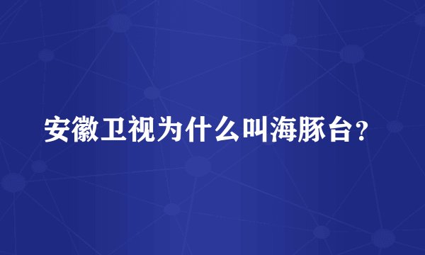 安徽卫视为什么叫海豚台？