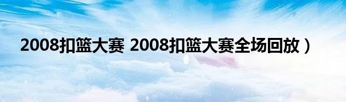 2008扣篮大赛 2008扣篮大赛全场回放）