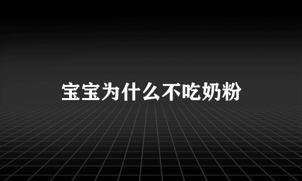 宝宝为什么不吃奶粉