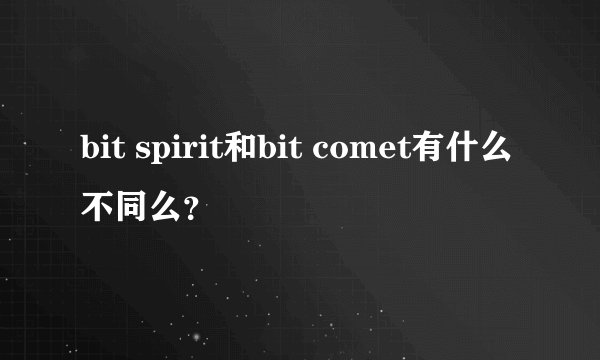 bit spirit和bit comet有什么不同么？