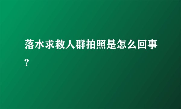 落水求救人群拍照是怎么回事?