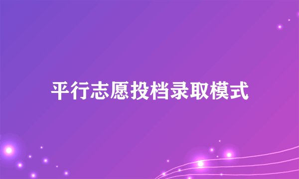 平行志愿投档录取模式