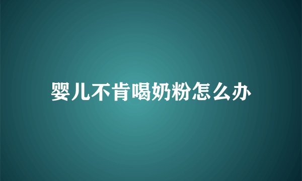 婴儿不肯喝奶粉怎么办