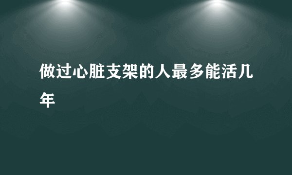 做过心脏支架的人最多能活几年