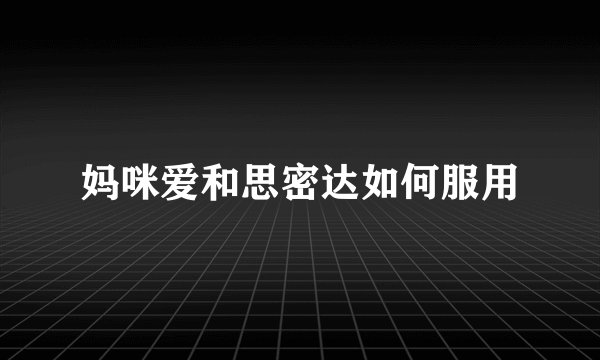 妈咪爱和思密达如何服用