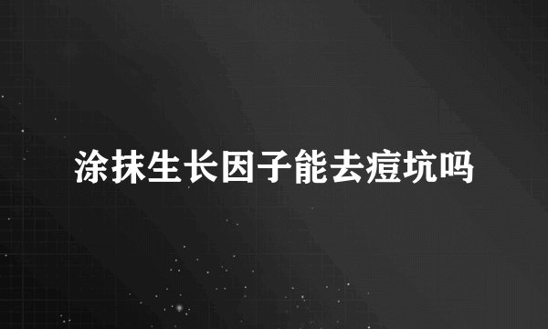 涂抹生长因子能去痘坑吗