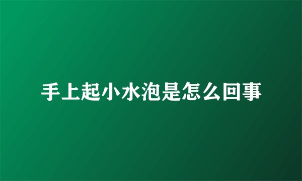 手上起小水泡是怎么回事