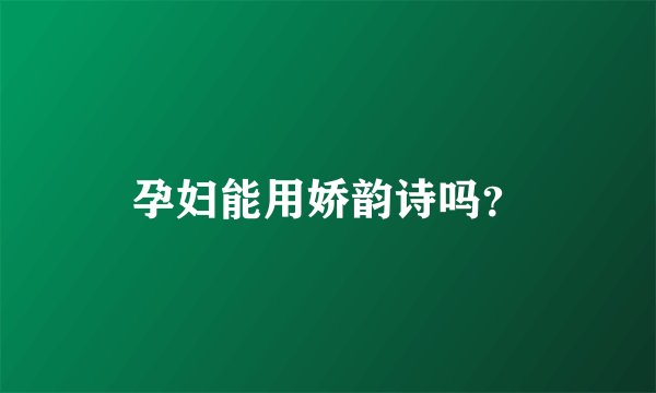 孕妇能用娇韵诗吗？