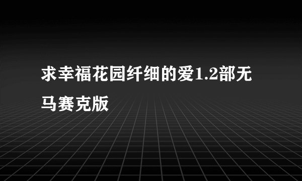 求幸福花园纤细的爱1.2部无马赛克版