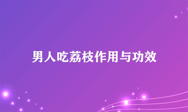 男人吃荔枝作用与功效