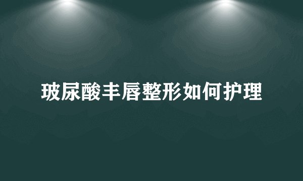 玻尿酸丰唇整形如何护理