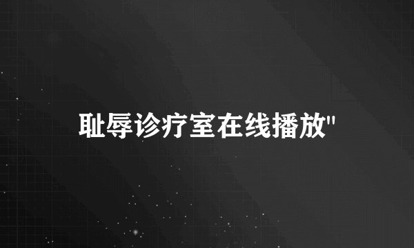 耻辱诊疗室在线播放
